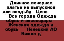 Длинное вечернее платье на выпускной или свадьбу › Цена ­ 9 000 - Все города Одежда, обувь и аксессуары » Женская одежда и обувь   . Ненецкий АО,Вижас д.